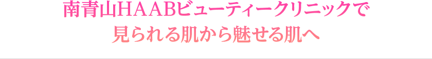 南青山HAABビューティークリニックで見られる肌から魅せる肌へ