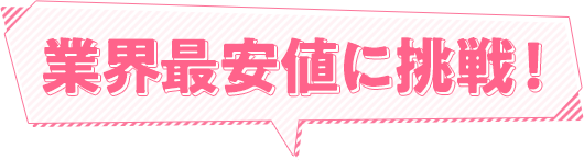 業界最安値に挑戦！