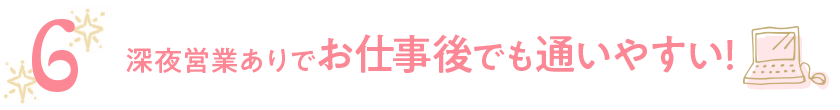 深夜営業ありでお仕事後でも通いやすい!