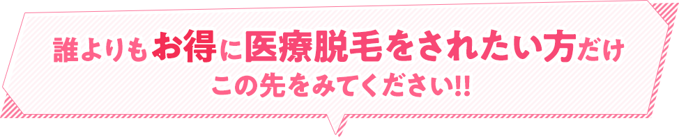 誰よりもお得に医療脱毛をされたい方だけこの先をみてください!!