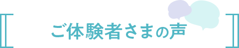 ご体験者さまの声